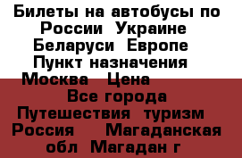 Билеты на автобусы по России, Украине, Беларуси, Европе › Пункт назначения ­ Москва › Цена ­ 5 000 - Все города Путешествия, туризм » Россия   . Магаданская обл.,Магадан г.